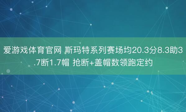 爱游戏体育官网 斯玛特系列赛场均20.3分8.3助3.7断1.7帽 抢断+盖帽数领跑定约