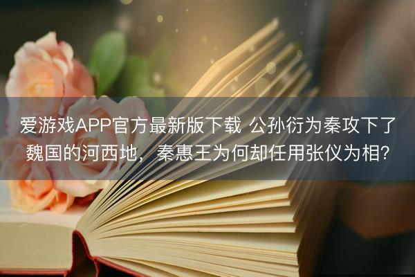 爱游戏APP官方最新版下载 公孙衍为秦攻下了魏国的河西地，秦惠王为何却任用张仪为相？