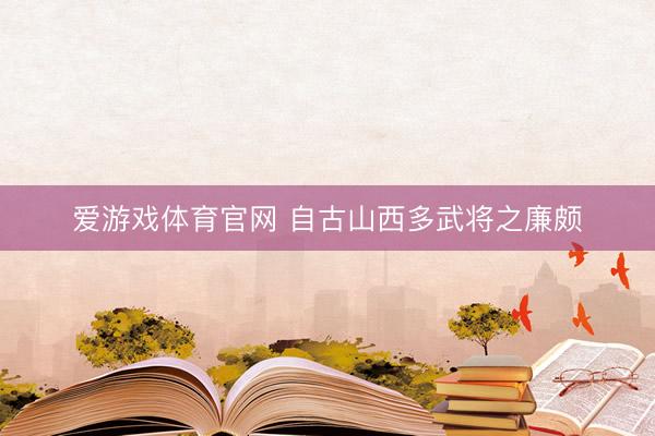 爱游戏体育官网 自古山西多武将之廉颇