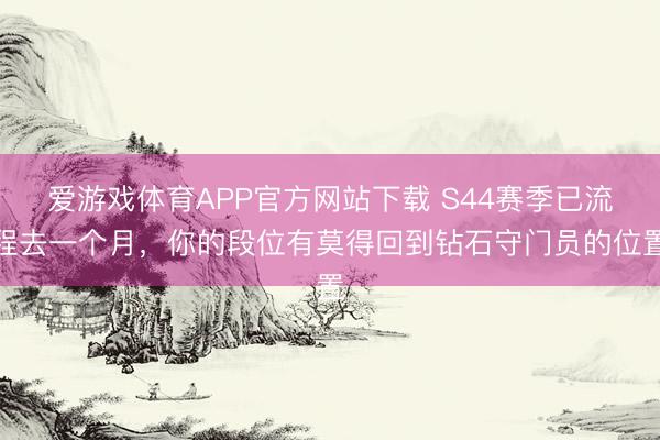 爱游戏体育APP官方网站下载 S44赛季已流程去一个月，你的段位有莫得回到钻石守门员的位置