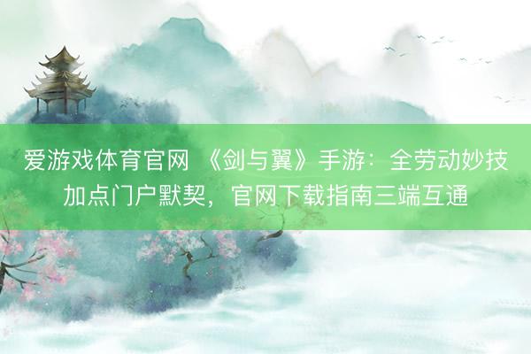 爱游戏体育官网 《剑与翼》手游：全劳动妙技加点门户默契，官网下载指南三端互通