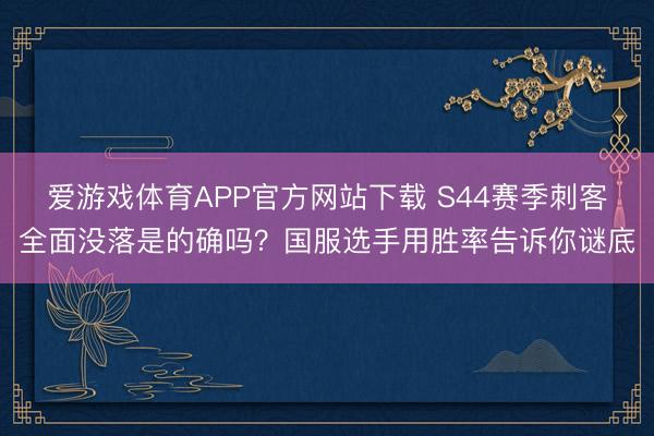 爱游戏体育APP官方网站下载 S44赛季刺客全面没落是的确吗?国服选手用胜率告诉你谜底