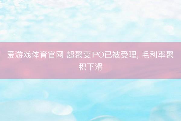 爱游戏体育官网 超聚变IPO已被受理， 毛利率聚积下滑