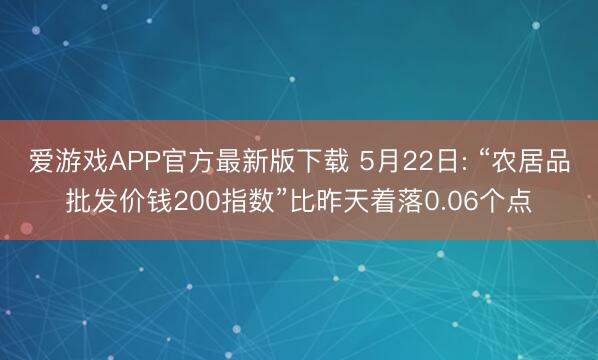爱游戏APP官方最新版下载 5月22日: “农居品批发价钱200指数”比昨天着落0.06个点