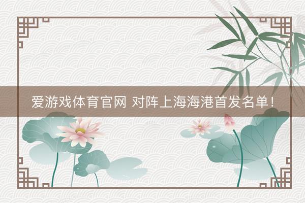 爱游戏体育官网 对阵上海海港首发名单！