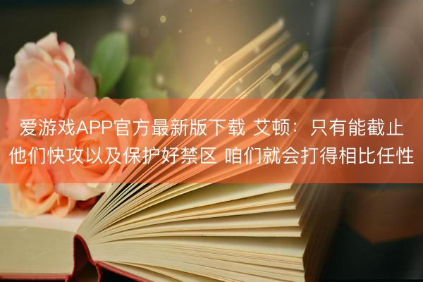 爱游戏APP官方最新版下载 艾顿：只有能截止他们快攻以及保护好禁区 咱们就会打得相比任性