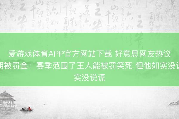 爱游戏体育APP官方网站下载 好意思网友热议布朗被罚金：赛季范围了王人能被罚笑死 但他如实没说谎