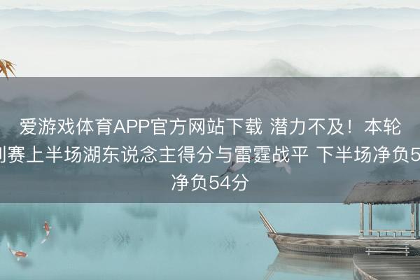 爱游戏体育APP官方网站下载 潜力不及！本轮系列赛上半场湖东说念主得分与雷霆战平 下半场净负54分