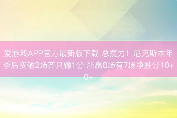 爱游戏APP官方最新版下载 总揽力！尼克斯本年季后赛输2场齐只输1分 所赢8场有7场净胜分10+