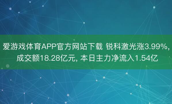 爱游戏体育APP官方网站下载 锐科激光涨3.99%， 成交额18.28亿元， 本日主力净流入1.54亿