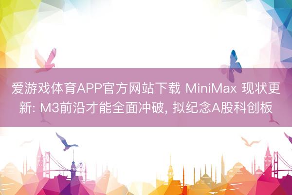 爱游戏体育APP官方网站下载 MiniMax 现状更新: M3前沿才能全面冲破， 拟纪念A股科创板