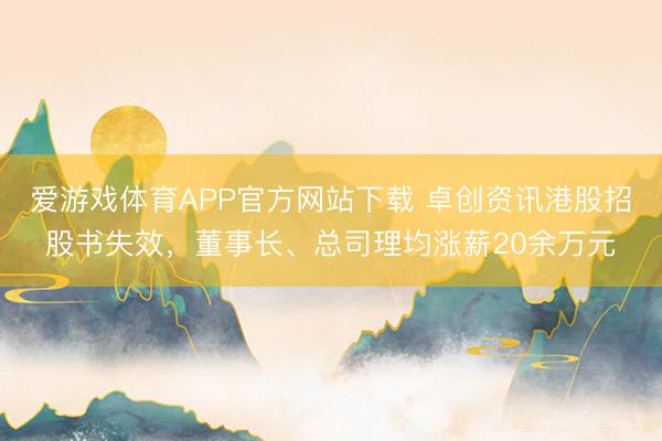 爱游戏体育APP官方网站下载 卓创资讯港股招股书失效,董事长、总司理均涨薪20余万元