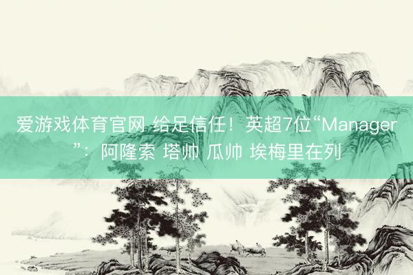 爱游戏体育官网 给足信任!英超7位“Manager”:阿隆索 塔帅 瓜帅 埃梅里在列