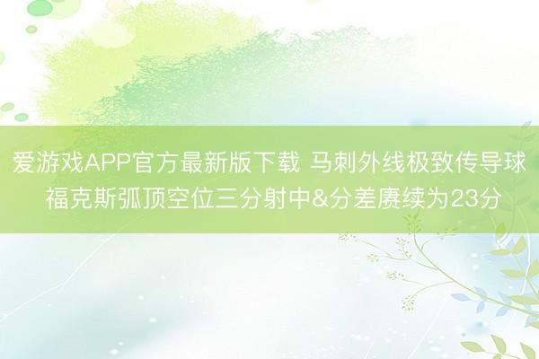 爱游戏APP官方最新版下载 马刺外线极致传导球 福克斯弧顶空位三分射中&分差赓续为23分