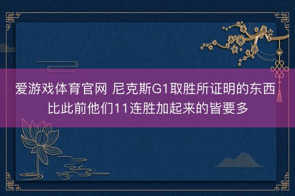 爱游戏体育官网 尼克斯G1取胜所证明的东西 比此前他们11连胜加起来的皆要多
