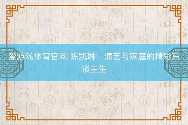 爱游戏体育官网 陈凯琳：演艺与家庭的精彩东谈主生