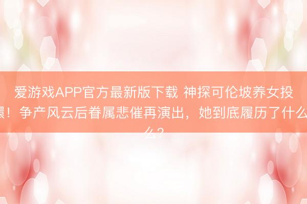 爱游戏APP官方最新版下载 神探可伦坡养女投缳!争产风云后眷属悲催再演出,她到底履历了什么?
