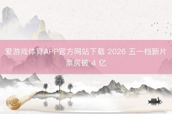 爱游戏体育APP官方网站下载 2026 五一档新片票房破 4 亿