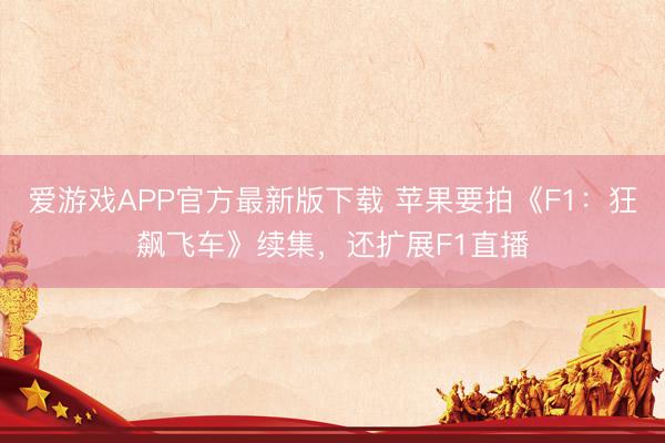 爱游戏APP官方最新版下载 苹果要拍《F1:狂飙飞车》续集,还扩展F1直播