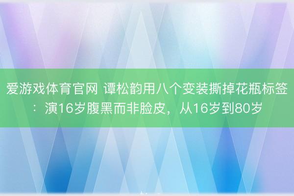 爱游戏体育官网 谭松韵用八个变装撕掉花瓶标签：演16岁腹黑而非脸皮，从16岁到80岁