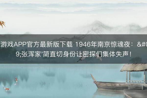 爱游戏APP官方最新版下载 1946年南京惊魂夜：'张浑家'简直切身份让密探们集体失声！