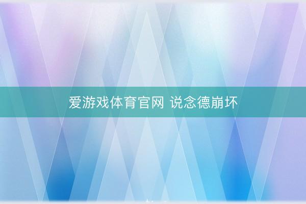 爱游戏体育官网 说念德崩坏