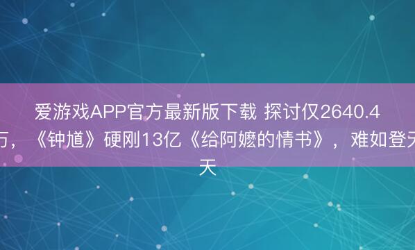 爱游戏APP官方最新版下载 探讨仅2640.4万，《钟馗》硬刚13亿《给阿嬷的情书》，难如登天