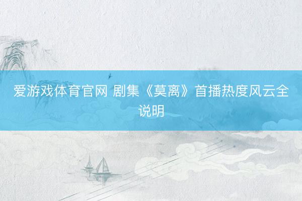 爱游戏体育官网 剧集《莫离》首播热度风云全说明