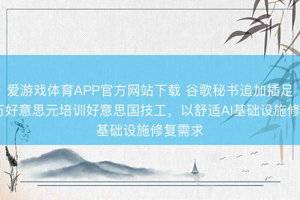 爱游戏体育APP官方网站下载 谷歌秘书追加插足5000万好意思元培训好意思国技工,以舒适AI基础设施修复需求