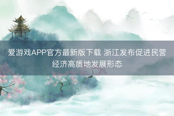 爱游戏APP官方最新版下载 浙江发布促进民营经济高质地发展形态