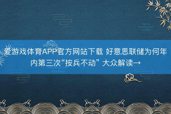 爱游戏体育APP官方网站下载 好意思联储为何年内第三次“按兵不动” 大众解读→
