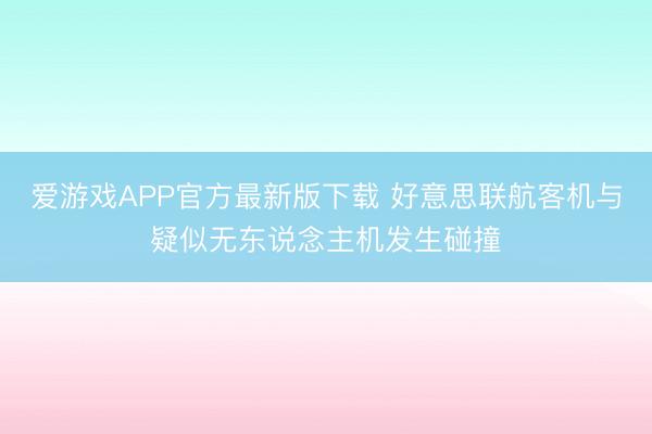 爱游戏APP官方最新版下载 好意思联航客机与疑似无东说念主机发生碰撞