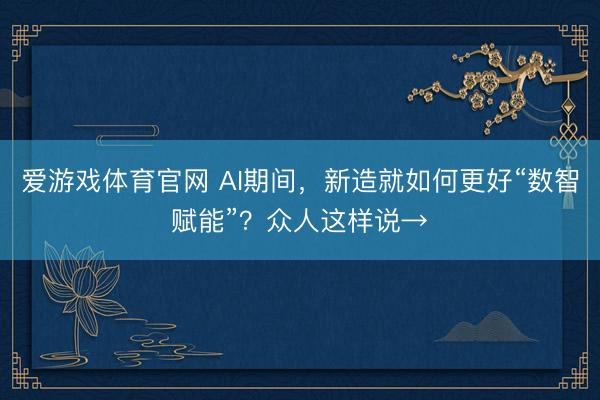 爱游戏体育官网 AI期间，新造就如何更好“数智赋能”？众人这样说→