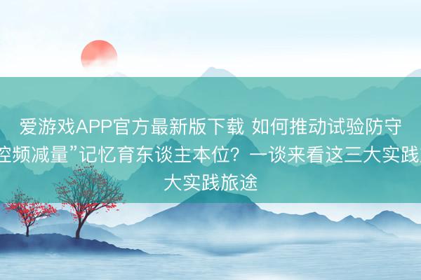 爱游戏APP官方最新版下载 如何推动试验防守从“控频减量”记忆育东谈主本位?一谈来看这三大实践旅途